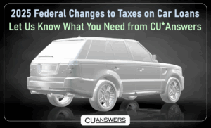 2025 Changes to Taxes on Car Loans – Let Us Know What You Need from CU*Answers