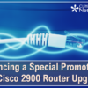 Don’t Forget: We’re Offering a Special Promotion for the Cisco 2900 Router Upgrade