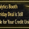 The Analytics Booth Black Friday Deal is Still Available for Your Credit Union!