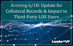 Arriving 6/18: Update for Collateral Records & Impact to Third-Party LOS Users