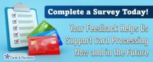 Complete a Survey Today! Your Feedback Helps Us Support Card Processing Now and in the Future