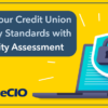 Let Us Help Your Credit Union Meet Industry Standards with a Cybersecurity Assessment
