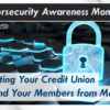 It’s Cybersecurity Awareness Month!  Protecting Your Credit Union and Your Members from Malware