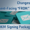 Changes Coming to Client-Facing “FROM:” Addresses – Order a DKIM Signing Package by 1/8/24