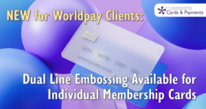 NEW for Worldpay Clients: Dual Line Embossing Available for Individual Membership Cards