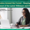 Education Around the Corner – Keeping You Informed of the Latest Webinars and Events