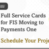 Full Service Cards for FIS Moving to Payments One – Schedule Your Project Today