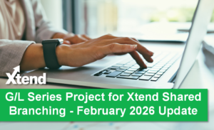 G/L Series Project for Xtend Shared Branching – February 2026 Update