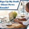 How Do I Sign Up My Staff to Receive Client News and Alert Emails?