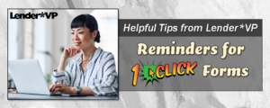 Helpful Tips from Lender*VP: Reminders for 1Click Forms