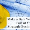 Make a Data Warehouse Part of Your Strategic Business Plan!