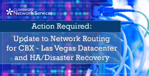 Action Required: Update to Network Routing for CBX – Las Vegas Datacenter and HA/Disaster Recovery
