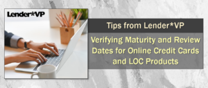 Tips from Lender*VP: Verifying Maturity and Review Dates for Online Credit Cards and LOC Products