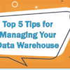 Top 5 Tips for Managing Your Data Warehouse