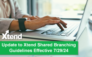 Update to Xtend Shared Branching Guidelines Effective 7/29/24