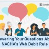 Answering Your Questions About NACHA’s Web Debit Rule