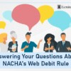 Answering Your Questions About NACHA’s Web Debit Rule
